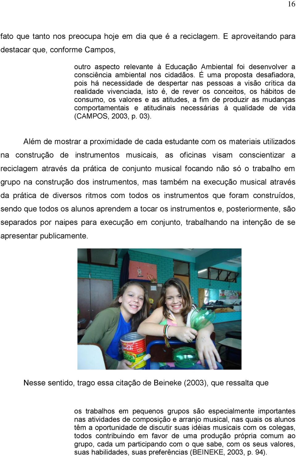 É uma proposta desafiadora, pois há necessidade de despertar nas pessoas a visão crítica da realidade vivenciada, isto é, de rever os conceitos, os hábitos de consumo, os valores e as atitudes, a fim