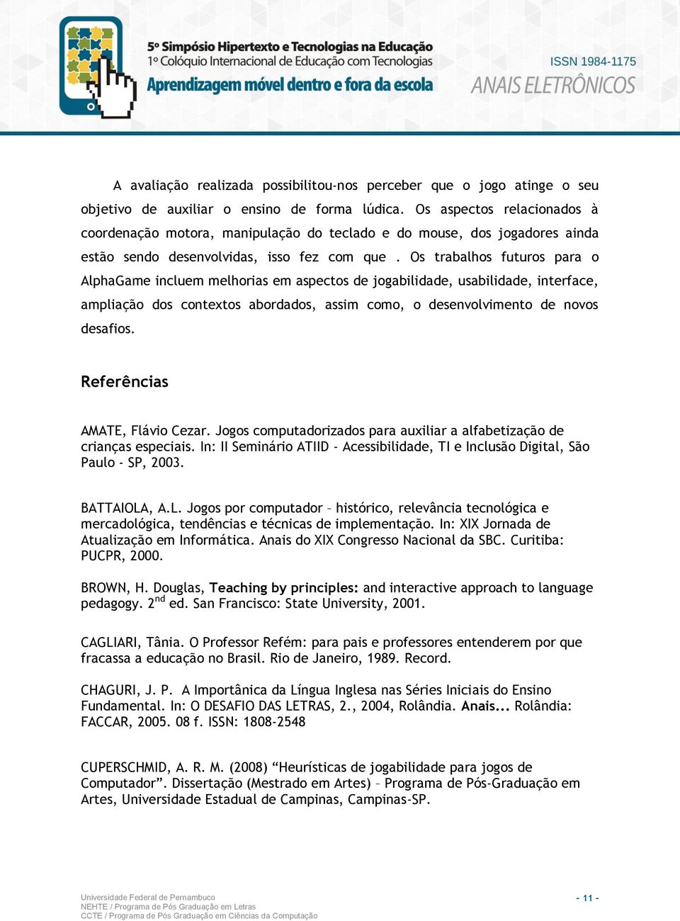 Os trabalhos futuros para o AlphaGame incluem melhorias em aspectos de jogabilidade, usabilidade, interface, ampliação dos contextos abordados, assim como, o desenvolvimento de novos desafios.