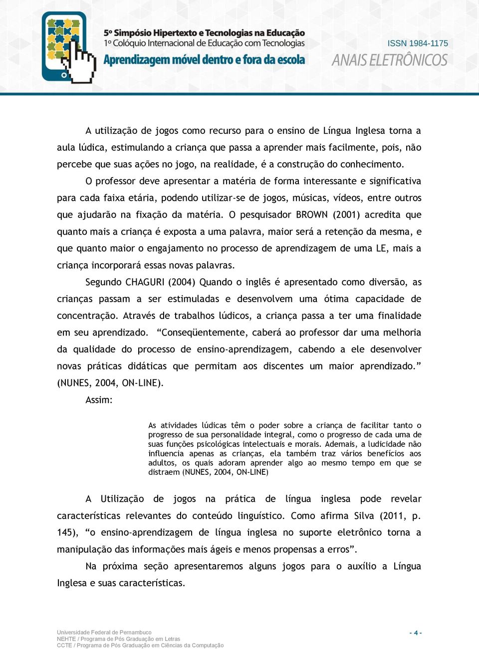 O professor deve apresentar a matéria de forma interessante e significativa para cada faixa etária, podendo utilizar-se de jogos, músicas, vídeos, entre outros que ajudarão na fixação da matéria.