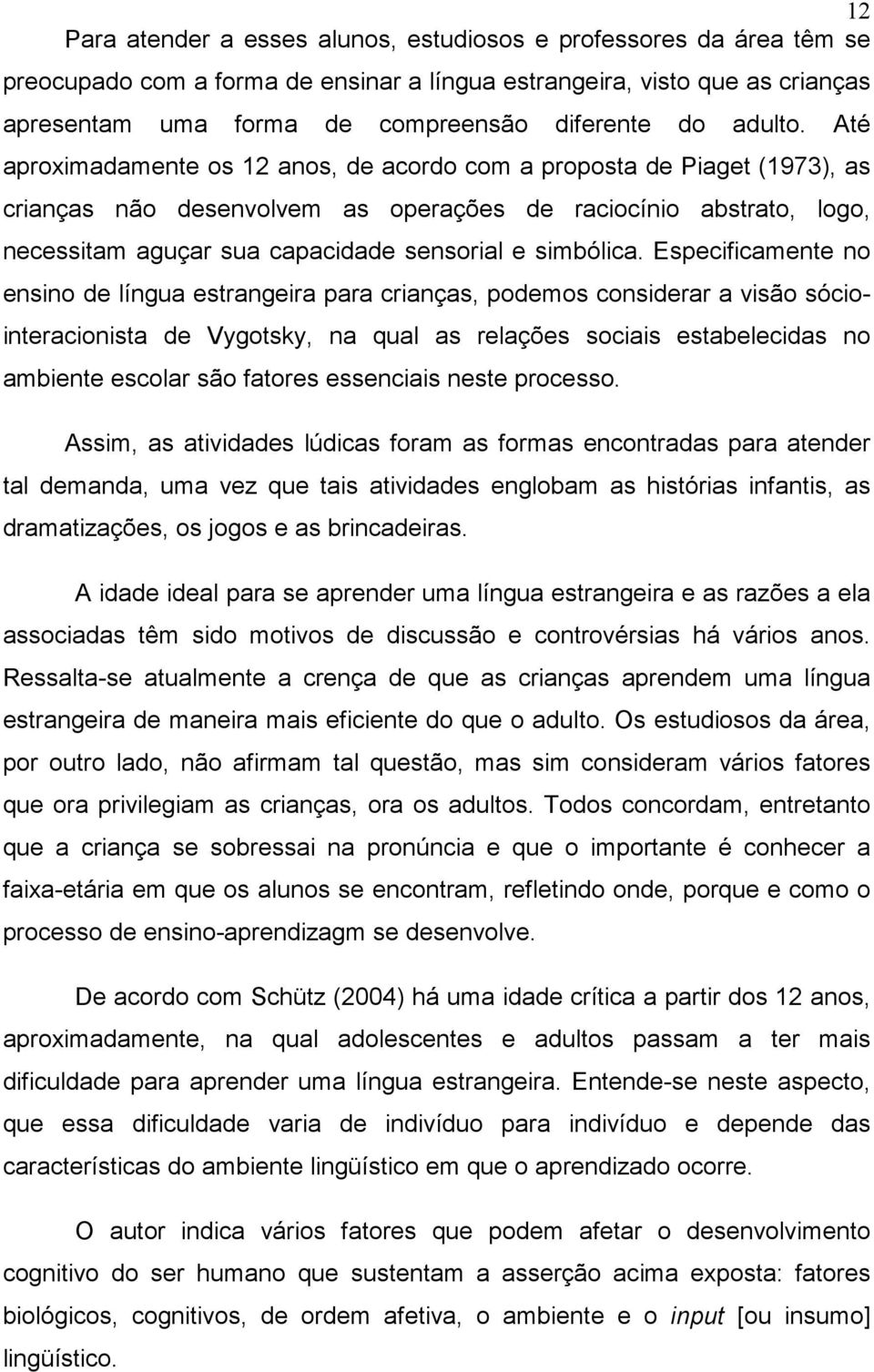 Até aproximadamente os 12 anos, de acordo com a proposta de Piaget (1973), as crianças não desenvolvem as operações de raciocínio abstrato, logo, necessitam aguçar sua capacidade sensorial e