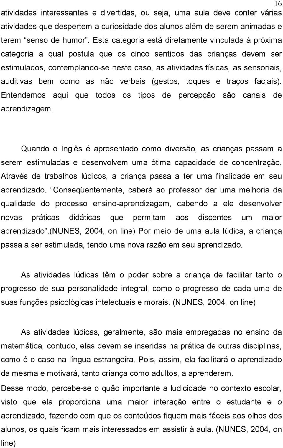 sensoriais, auditivas bem como as não verbais (gestos, toques e traços faciais). Entendemos aqui que todos os tipos de percepção são canais de aprendizagem.