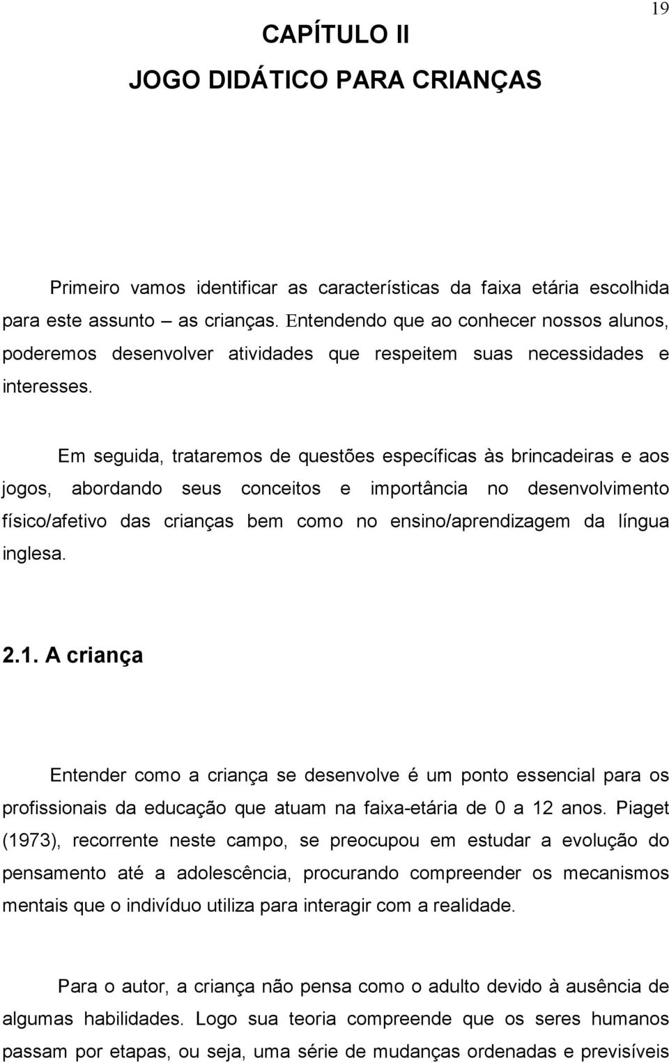 Em seguida, trataremos de questões específicas às brincadeiras e aos jogos, abordando seus conceitos e importância no desenvolvimento físico/afetivo das crianças bem como no ensino/aprendizagem da