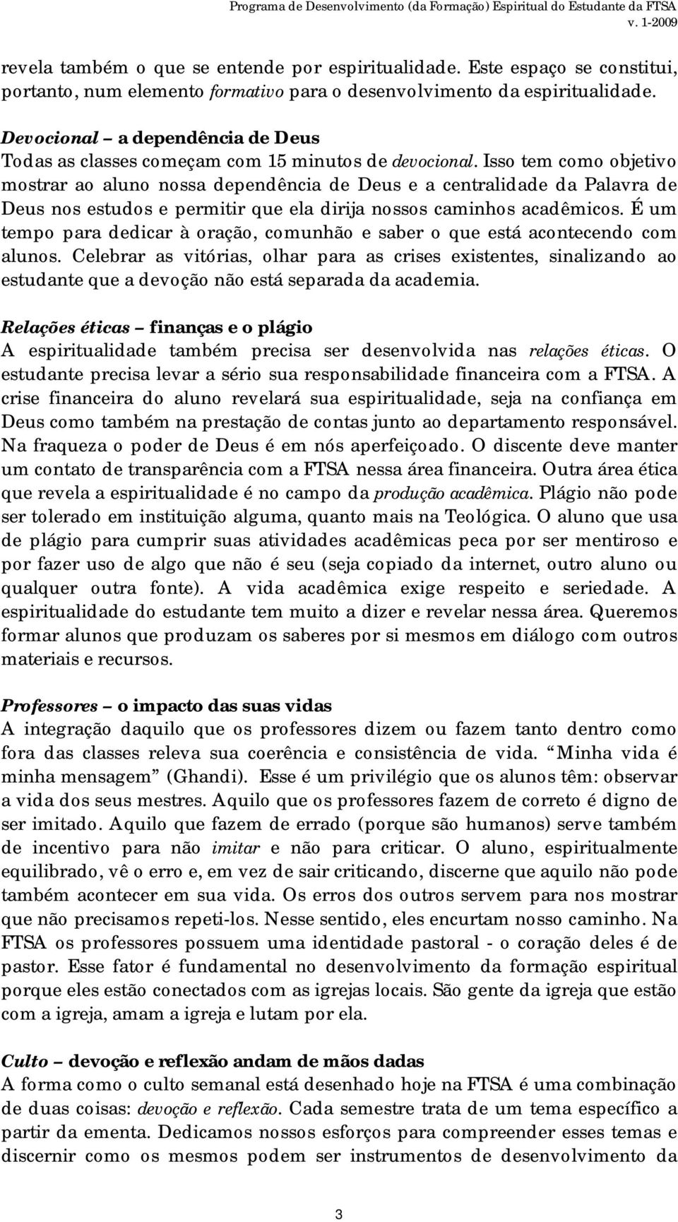 Isso tem como objetivo mostrar ao aluno nossa dependência de Deus e a centralidade da Palavra de Deus nos estudos e permitir que ela dirija nossos caminhos acadêmicos.