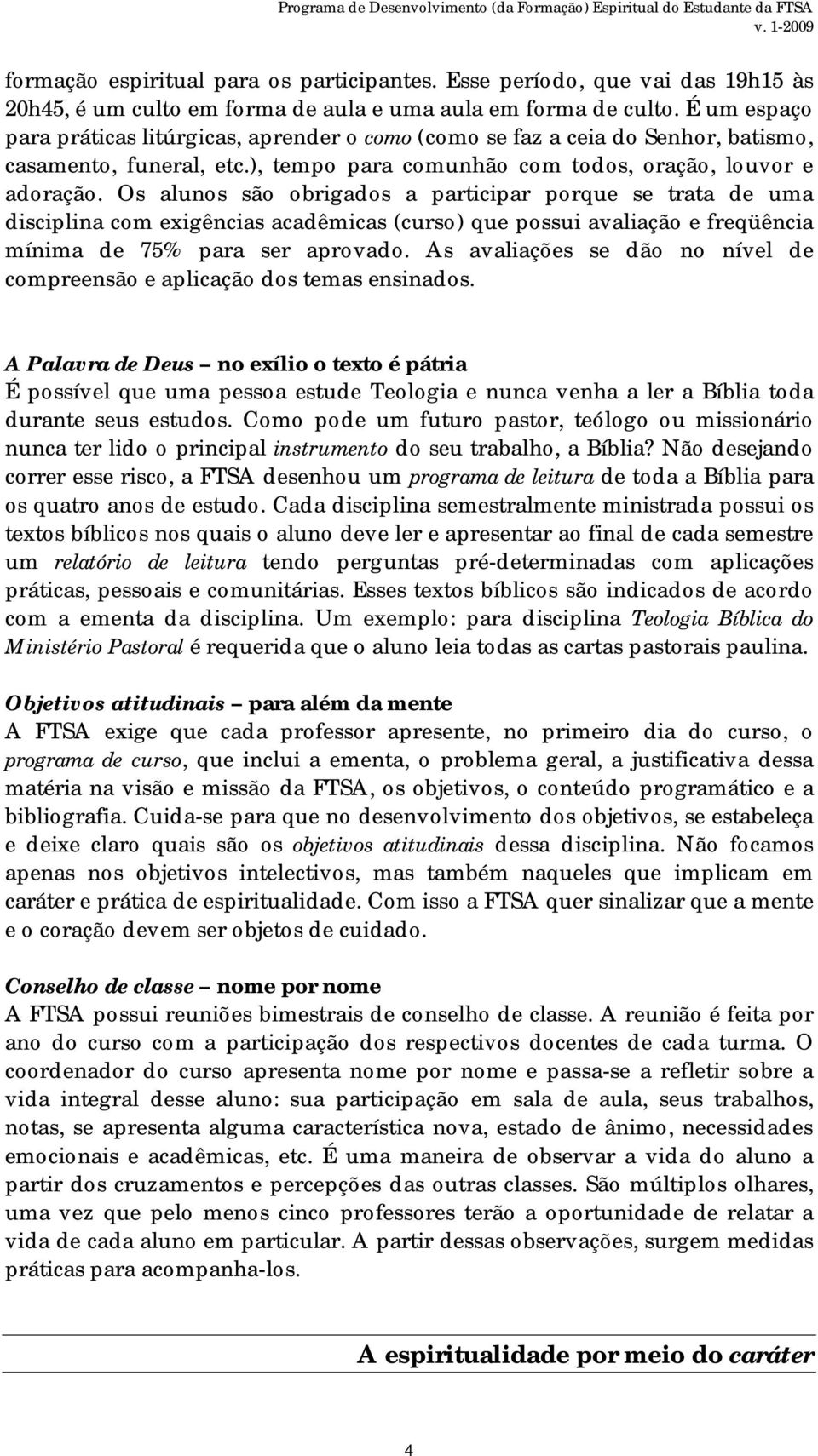 Os alunos são obrigados a participar porque se trata de uma disciplina com exigências acadêmicas (curso) que possui avaliação e freqüência mínima de 75% para ser aprovado.