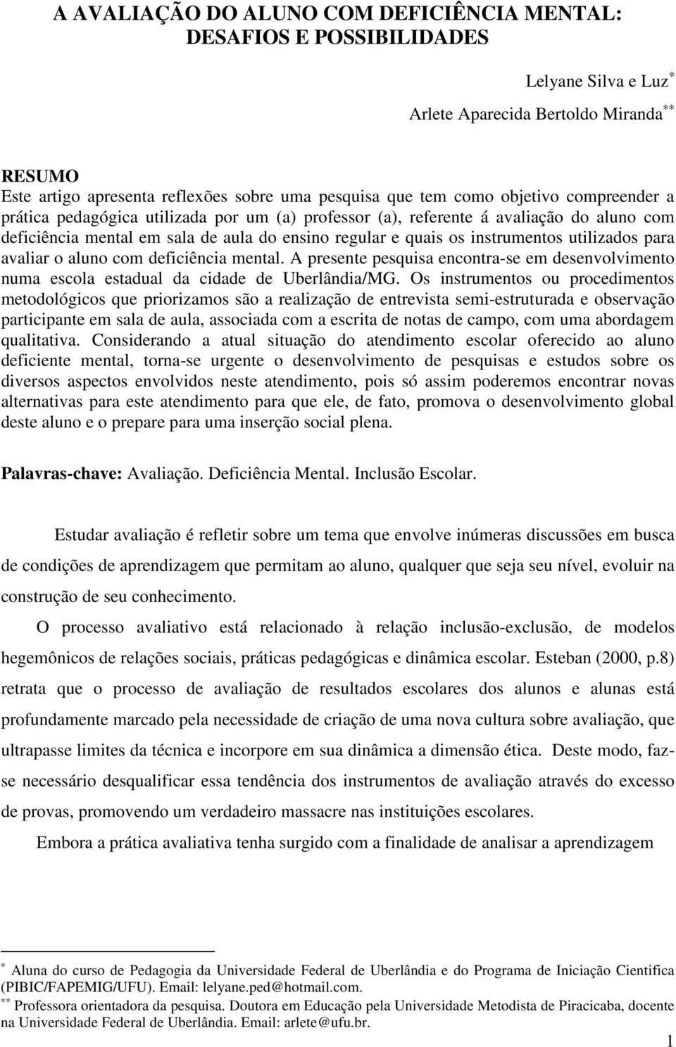 utilizados para avaliar o aluno com deficiência mental. A presente pesquisa encontra-se em desenvolvimento numa escola estadual da cidade de Uberlândia/MG.