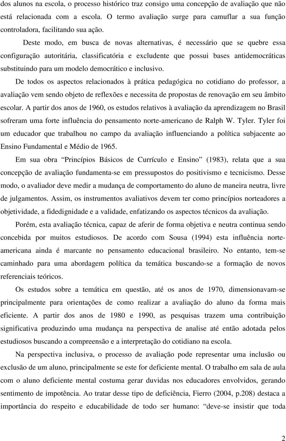 Deste modo, em busca de novas alternativas, é necessário que se quebre essa configuração autoritária, classificatória e excludente que possui bases antidemocráticas substituindo para um modelo