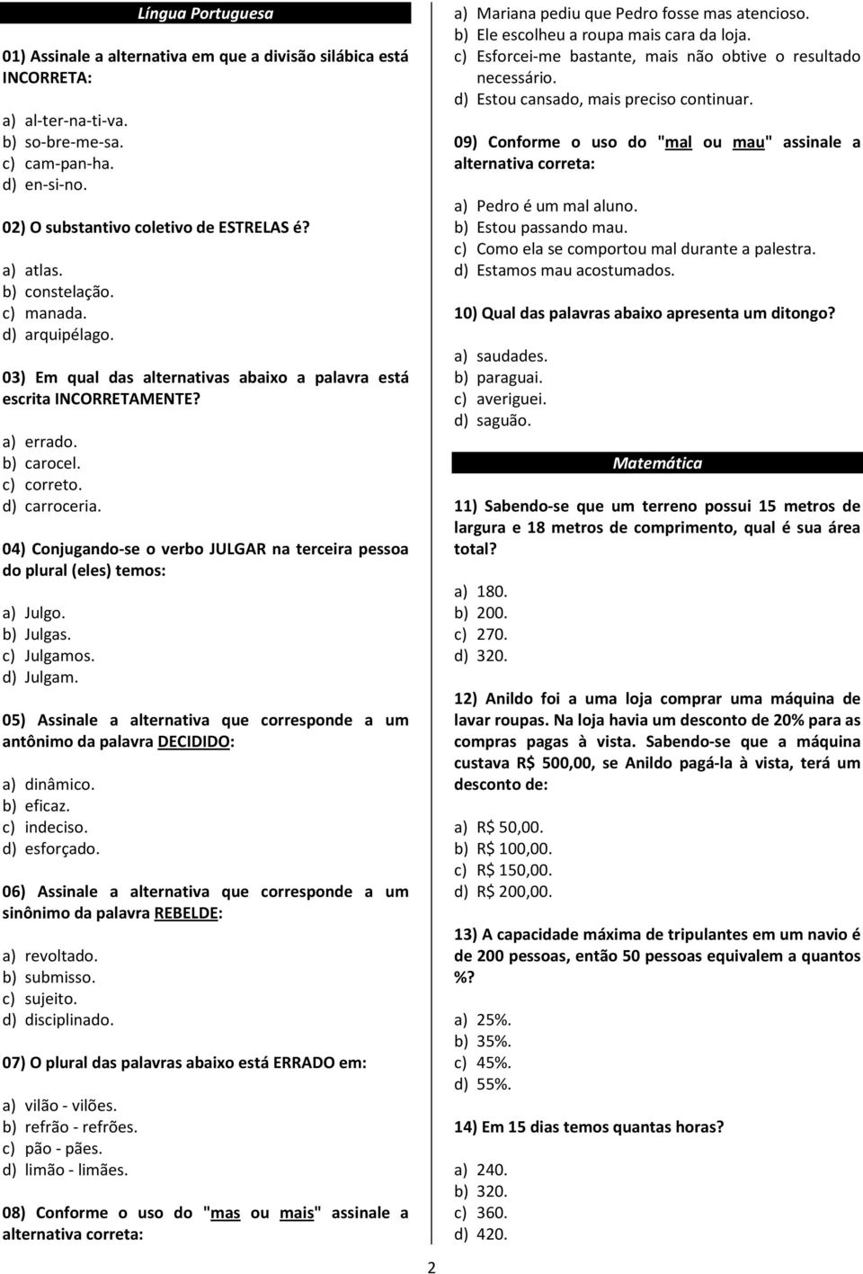 04) Conjugando-se o verbo JULGAR na terceira pessoa do plural (eles) temos: a) Julgo. b) Julgas. c) Julgamos. d) Julgam.