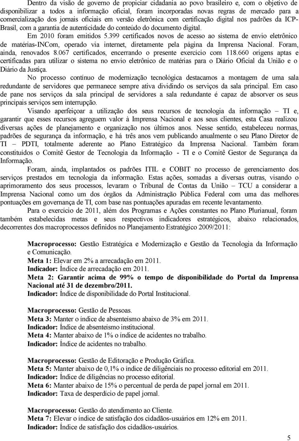 Em 2010 foram emitidos 5.399 certificados novos de acesso ao sistema de envio eletrônico de matérias-incom, operado via internet, diretamente pela página da Imprensa Nacional.