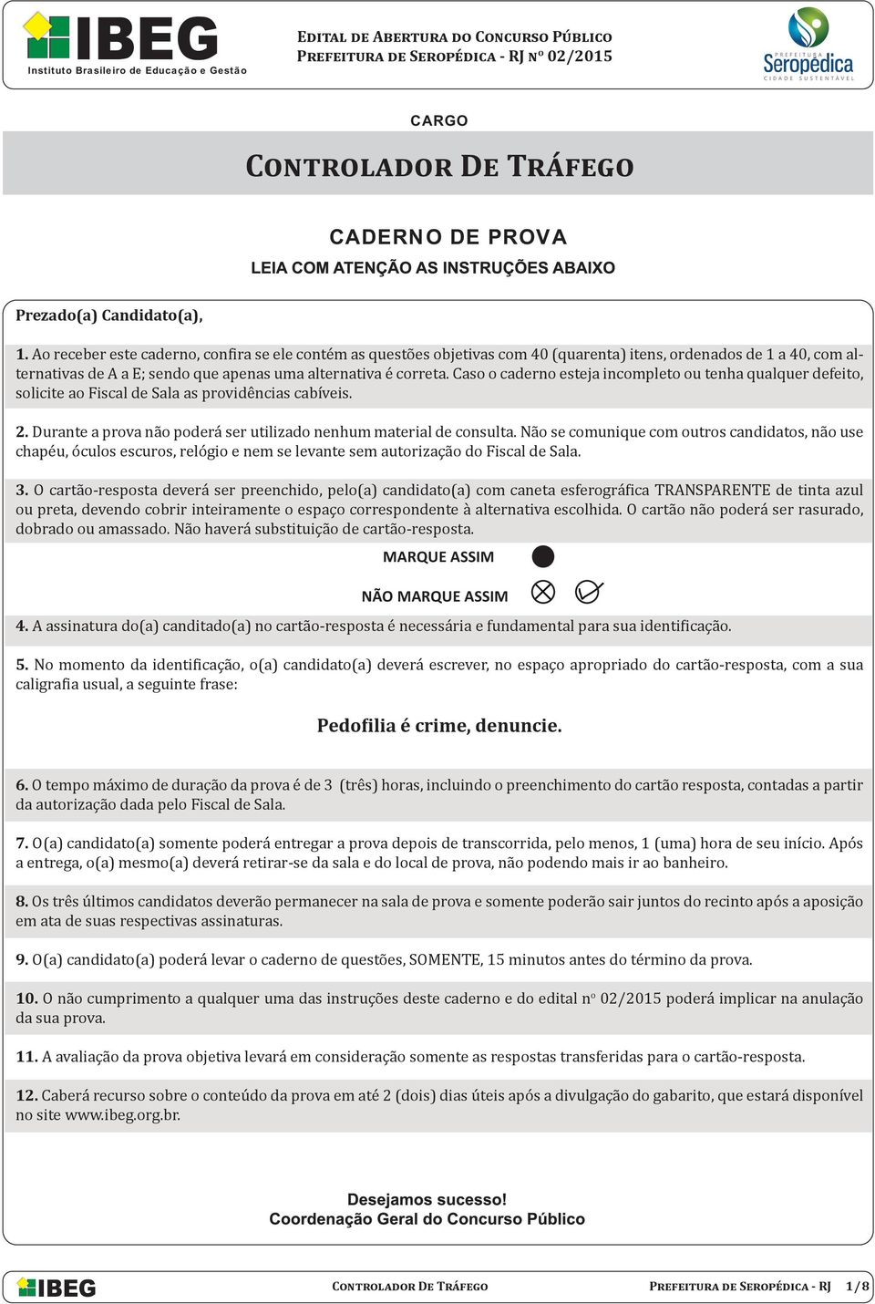 Caso o caderno esteja incompleto ou tenha qualquer defeito, solicite ao Fiscal de Sala as providências cabíveis. 2. Durante a prova não poderá ser utilizado nenhum material de consulta.