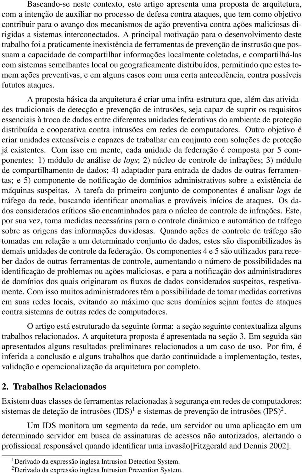 A principal motivação para o desenvolvimento deste trabalho foi a praticamente inexistência de ferramentas de prevenção de instrusão que possuam a capacidade de compartilhar informações localmente