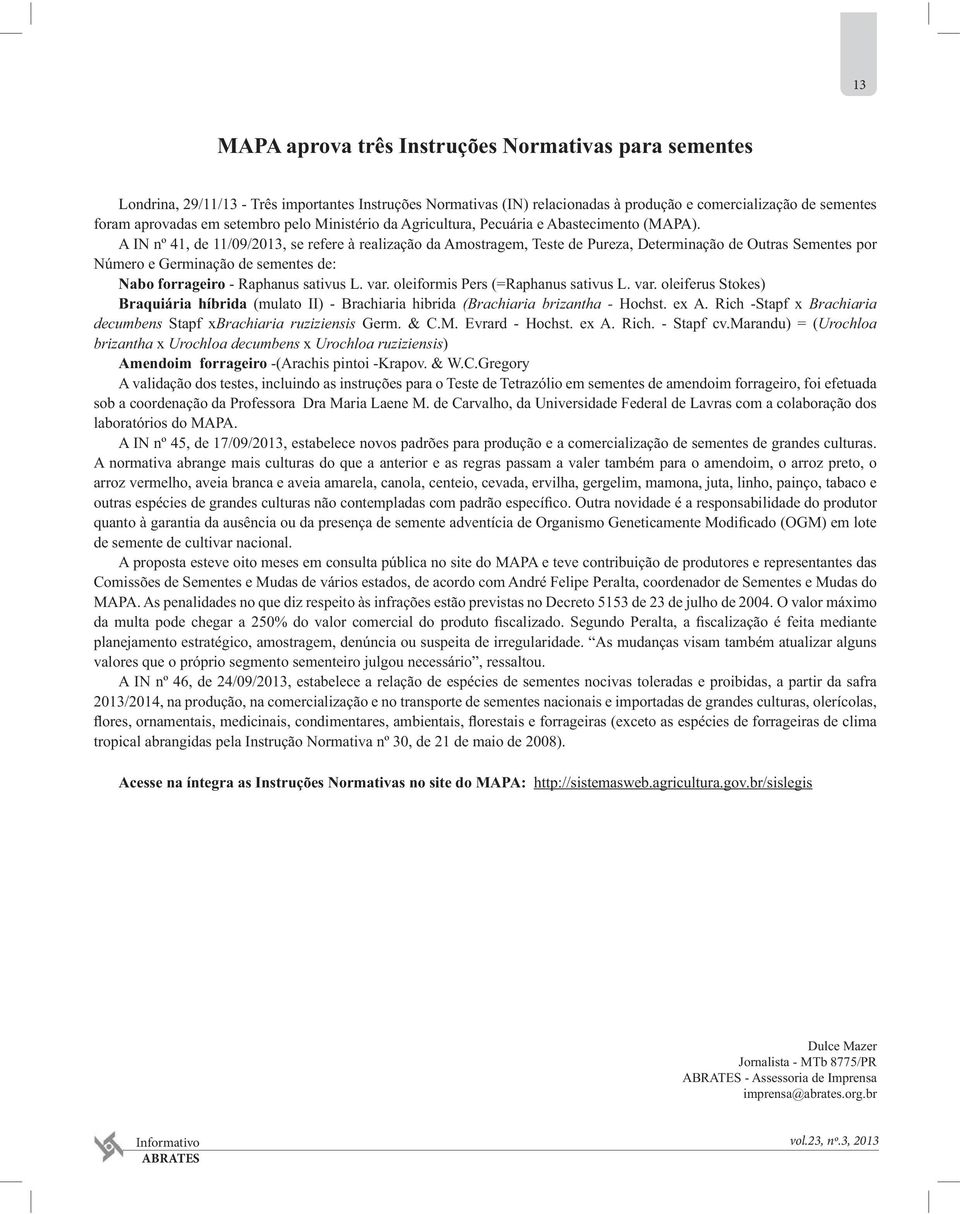 A IN nº 41, de 11/09/2013, se refere à realização da Amostragem, Teste de Pureza, Determinação de Outras Sementes por Número e Germinação de sementes de: Nabo forrageiro - Raphanus sativus L. var.