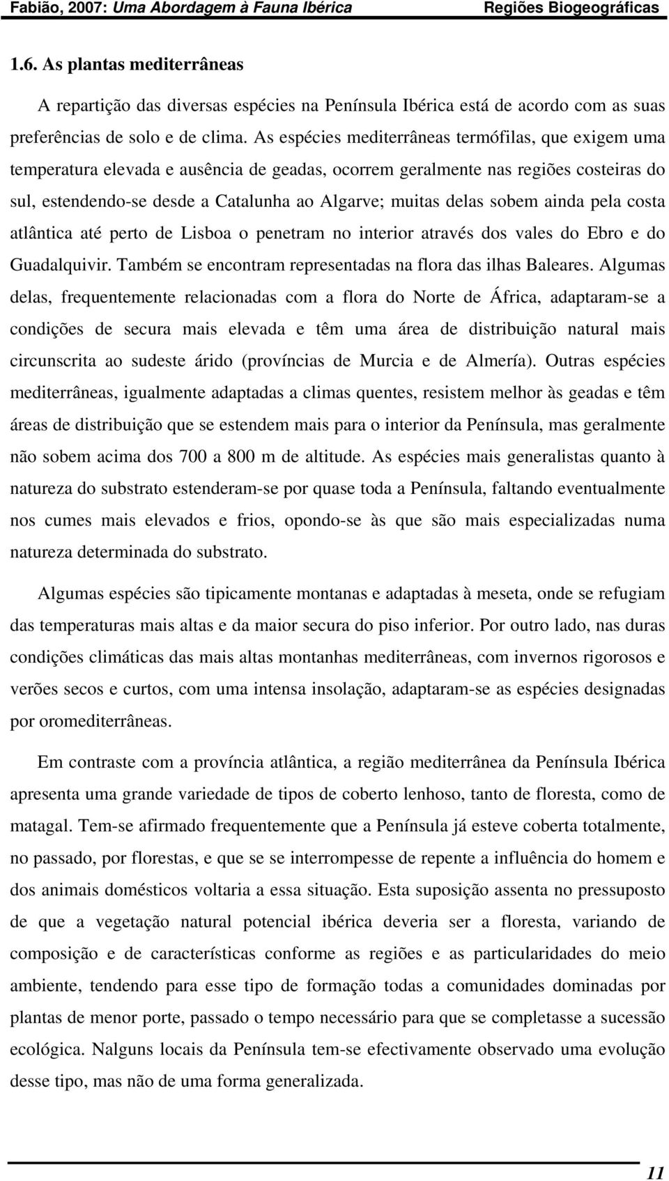 delas sobem ainda pela costa atlântica até perto de Lisboa o penetram no interior através dos vales do Ebro e do Guadalquivir. Também se encontram representadas na flora das ilhas Baleares.