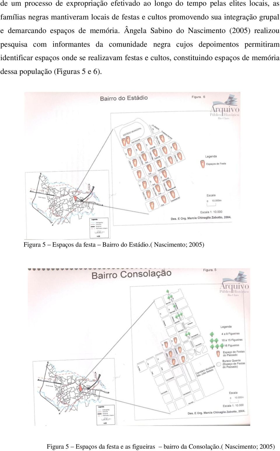 Ângela Sabino do Nascimento (2005) realizou pesquisa com informantes da comunidade negra cujos depoimentos permitiram identificar espaços onde se