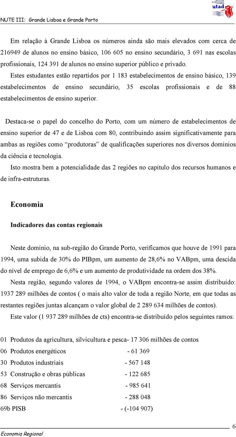 Estes estudantes estão repartidos por 1 183 estabelecimentos de ensino básico, 139 estabelecimentos de ensino secundário, 35 escolas profissionais e de 88 estabelecimentos de ensino superior.