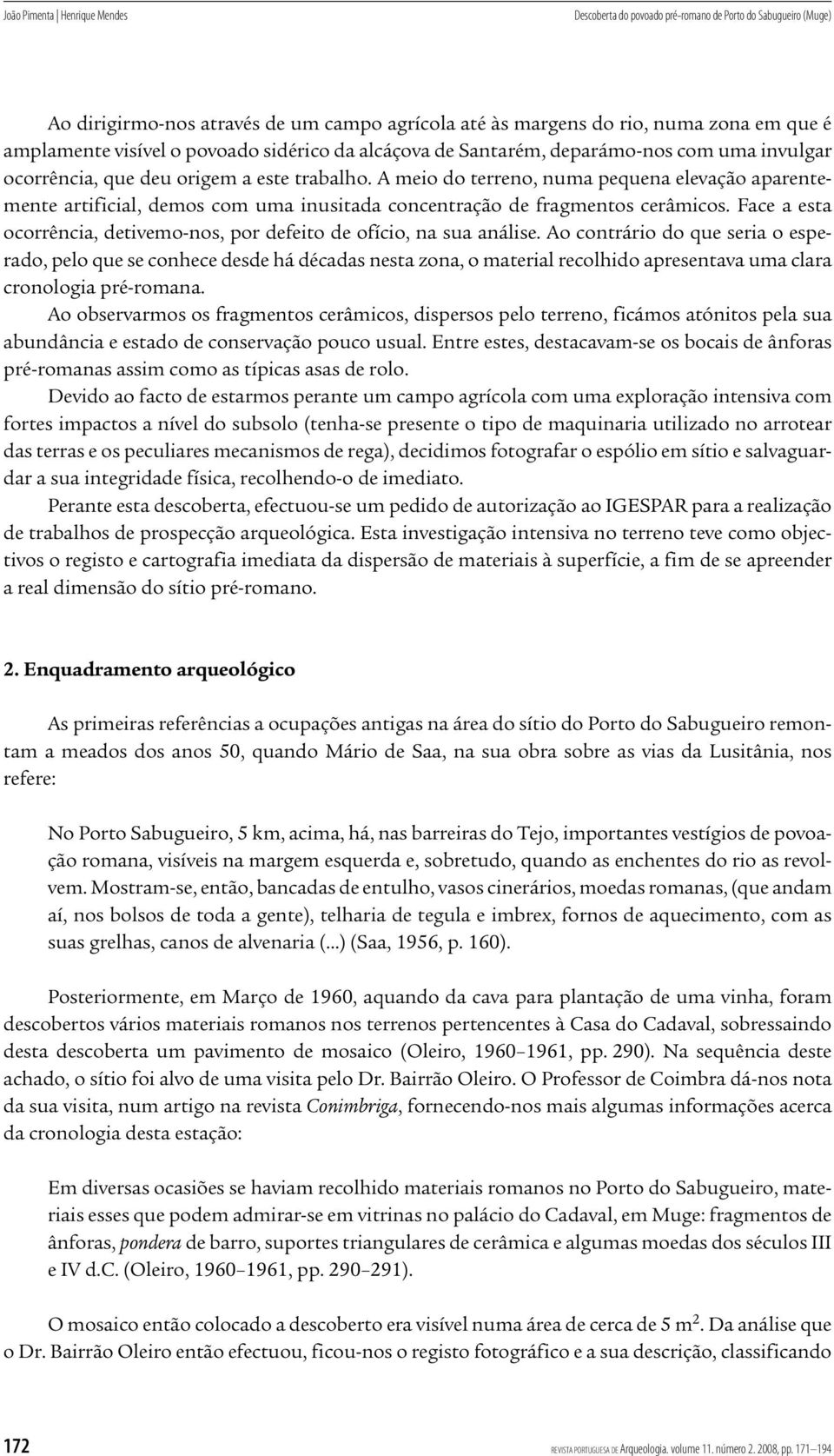 A meio do terreno, numa pequena elevação aparentemente artificial, demos com uma inusitada concentração de fragmentos cerâmicos.