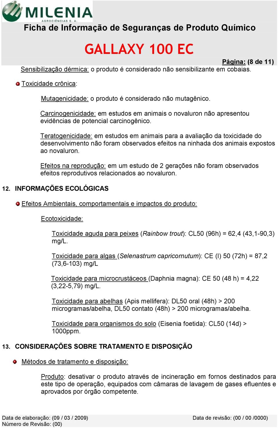 Teratogenicidade: em estudos em animais para a avaliação da toxicidade do desenvolvimento não foram observados efeitos na ninhada dos animais expostos ao novaluron.