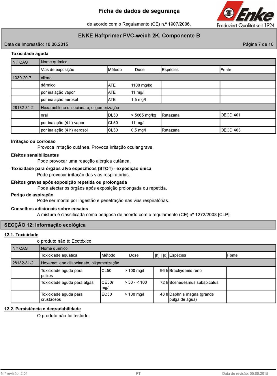 28182-81-2 Hexametileno diisocianato, oligomerização oral por inalação (4 h) vapor CL50 11 mg/l DL50 > 5665 mg/kg Ratazana OECD 401 por inalação (4 h) aerosol CL50 0,5 mg/l Ratazana OECD 403