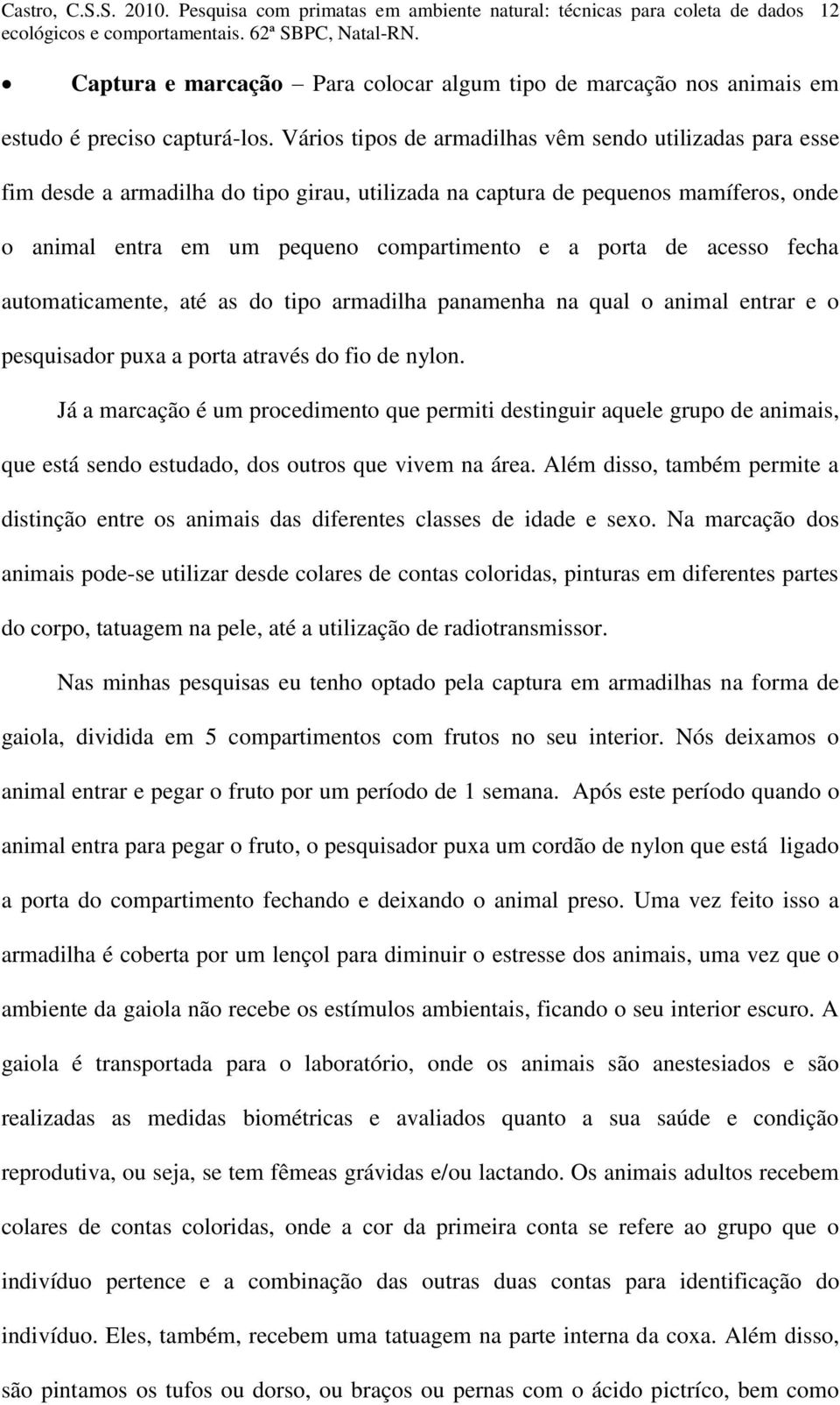 acesso fecha automaticamente, até as do tipo armadilha panamenha na qual o animal entrar e o pesquisador puxa a porta através do fio de nylon.