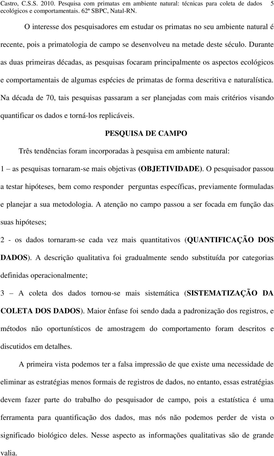 Na década de 70, tais pesquisas passaram a ser planejadas com mais critérios visando quantificar os dados e torná-los replicáveis.