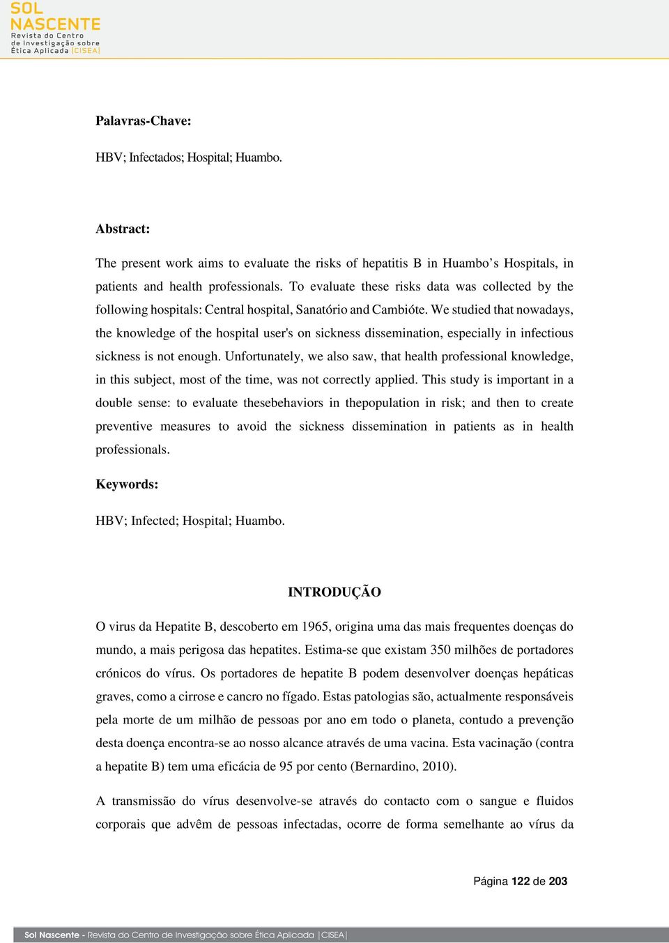 We studied that nowadays, the knowledge of the hospital user's on sickness dissemination, especially in infectious sickness is not enough.