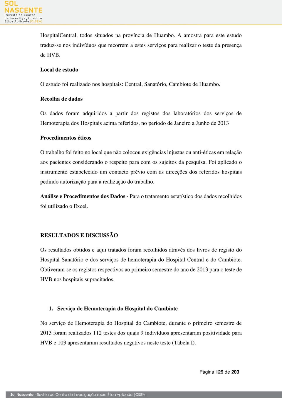 Recolha de dados Os dados foram adquiridos a partir dos registos dos laboratórios dos serviços de Hemoterapia dos Hospitais acima referidos, no periodo de Janeiro a Junho de 2013 Procedimentos éticos