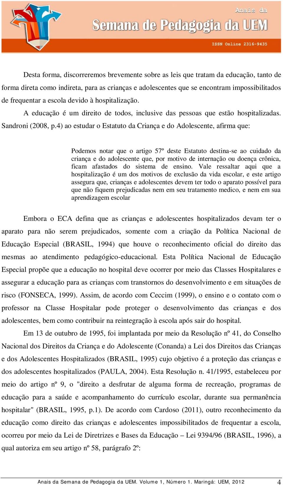 4) ao estudar o Estatuto da Criança e do Adolescente, afirma que: Podemos notar que o artigo 57º deste Estatuto destina-se ao cuidado da criança e do adolescente que, por motivo de internação ou