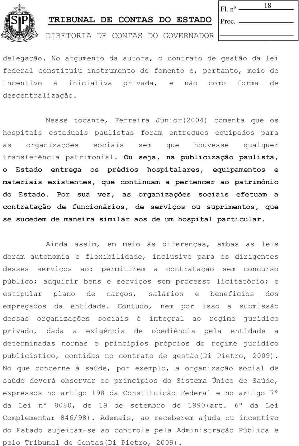 Ou seja, na publicização paulista, o Estado entrega os prédios hospitalares, equipamentos e materiais existentes, que continuam a pertencer ao patrimônio do Estado.