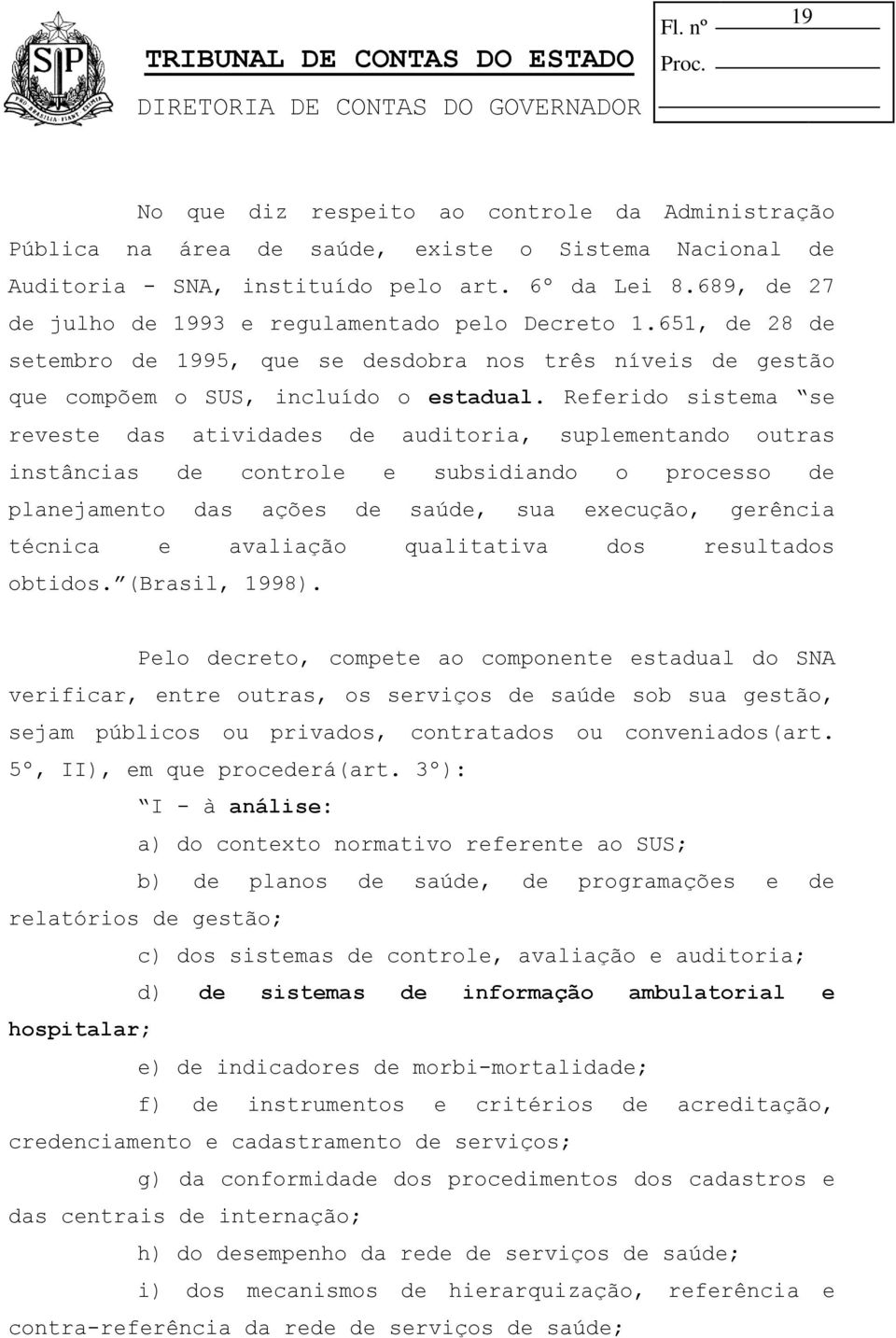 Referido sistema se reveste das atividades de auditoria, suplementando outras instâncias de controle e subsidiando o processo de planejamento das ações de saúde, sua execução, gerência técnica e