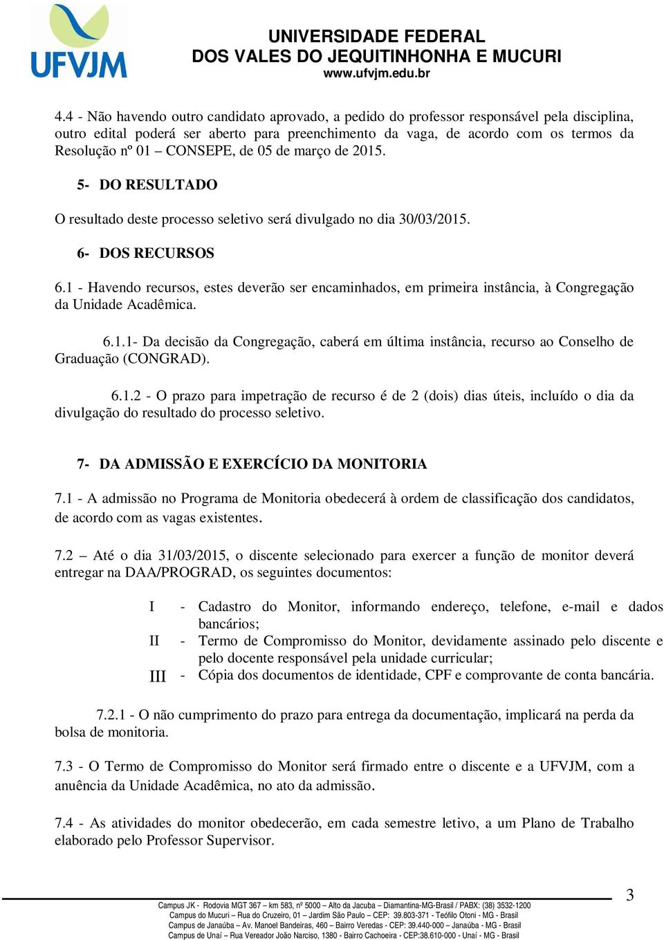 1 - Havendo recursos, estes deverão ser encaminhados, em primeira instância, à Congregação da Unidade Acadêmica. 6.1.1- Da decisão da Congregação, caberá em última instância, recurso ao Conselho de Graduação (CONGRAD).