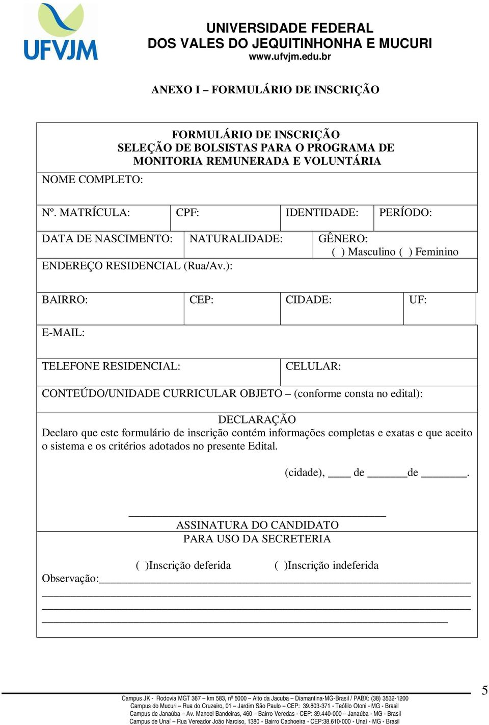 ): BAIRRO: CEP: CIDADE: UF: E-MAIL: TELEFONE RESIDENCIAL: CELULAR: CONTEÚDO/UNIDADE CURRICULAR OBJETO (conforme consta no edital): DECLARAÇÃO Declaro que este formulário de