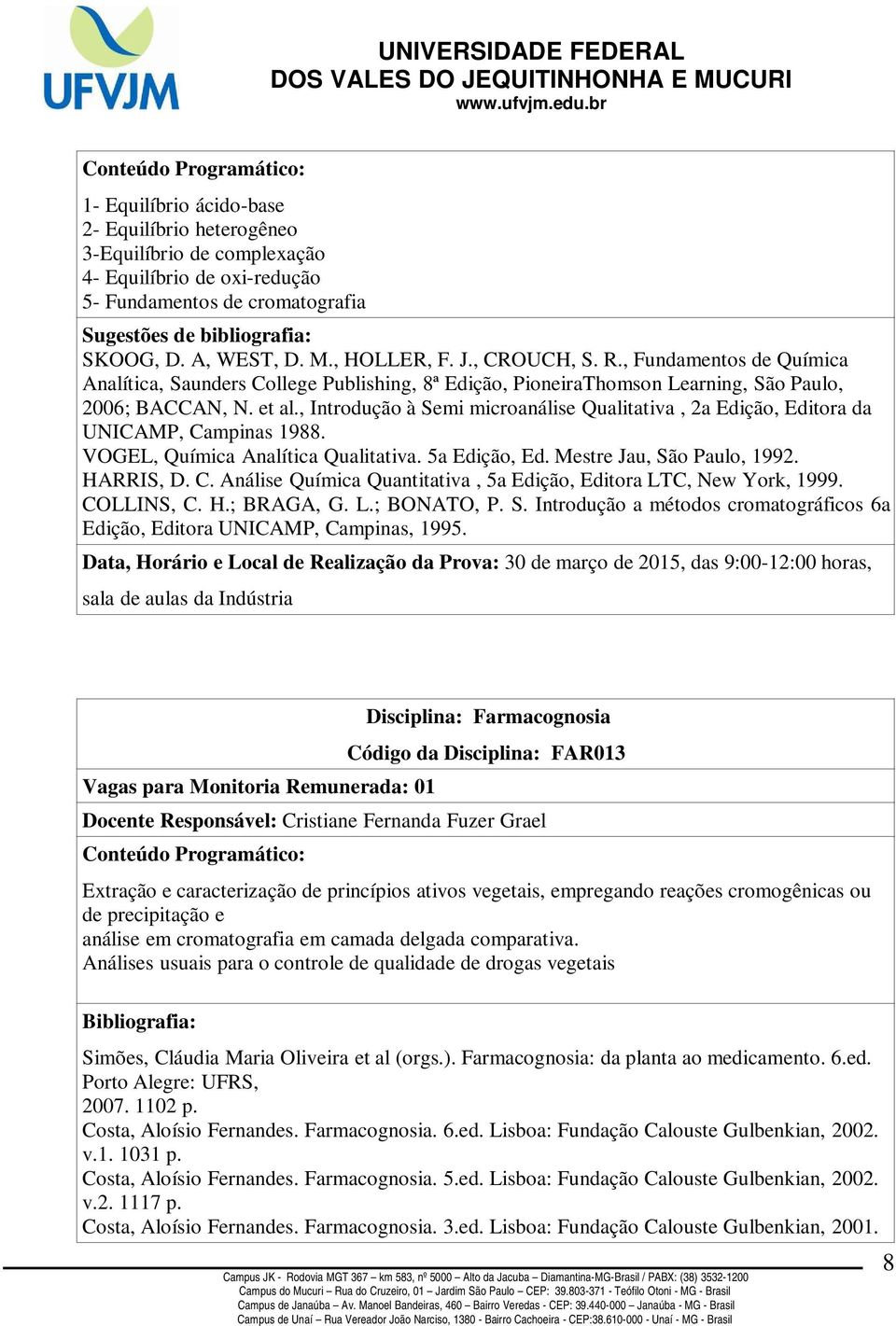 , Introdução à Semi microanálise Qualitativa, 2a Edição, Editora da UNICAMP, Campinas 1988. VOGEL, Química Analítica Qualitativa. 5a Edição, Ed. Mestre Jau, São Paulo, 1992. HARRIS, D. C. Análise Química Quantitativa, 5a Edição, Editora LTC, New York, 1999.