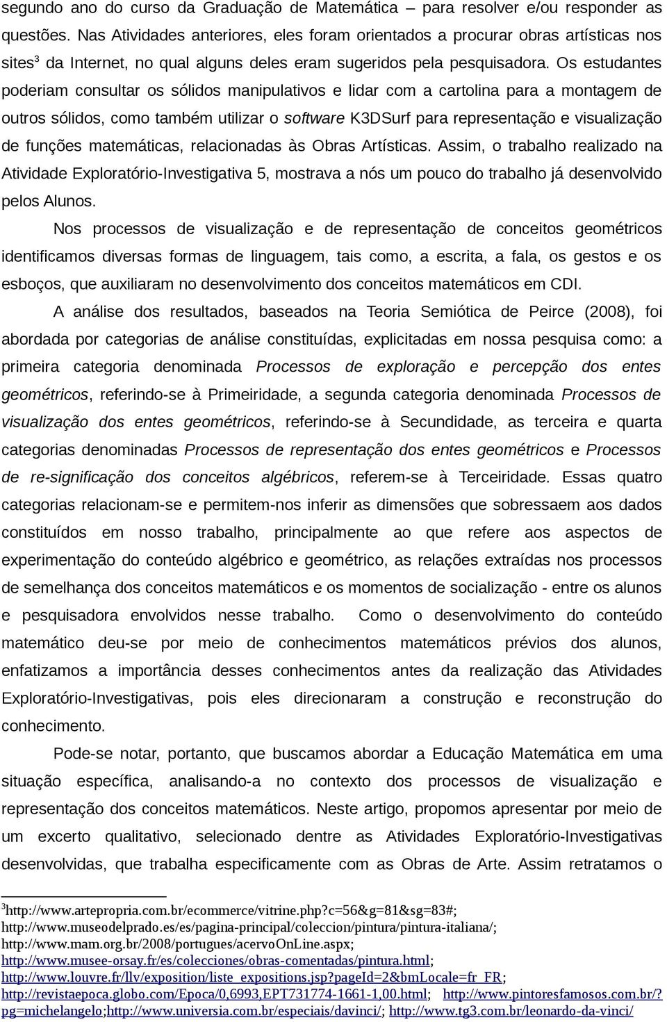 Os estudantes poderiam consultar os sólidos manipulativos e lidar com a cartolina para a montagem de outros sólidos, como também utilizar o software K3DSurf para representação e visualização de