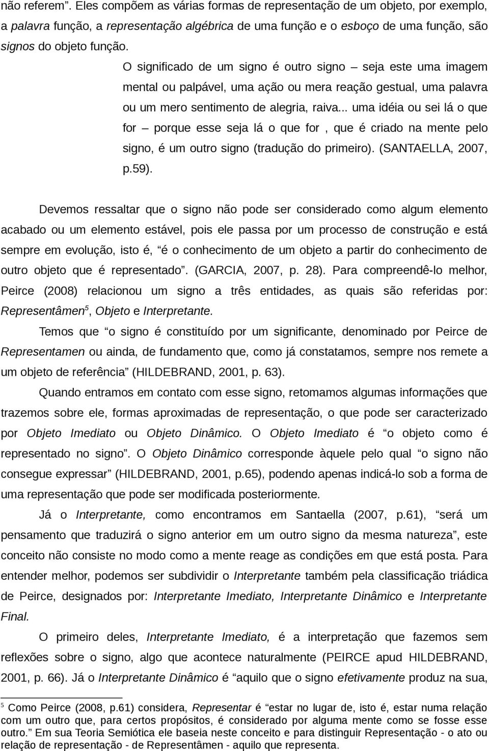 .. uma idéia ou sei lá o que for porque esse seja lá o que for, que é criado na mente pelo signo, é um outro signo (tradução do primeiro). (SANTAELLA, 2007, p.59).