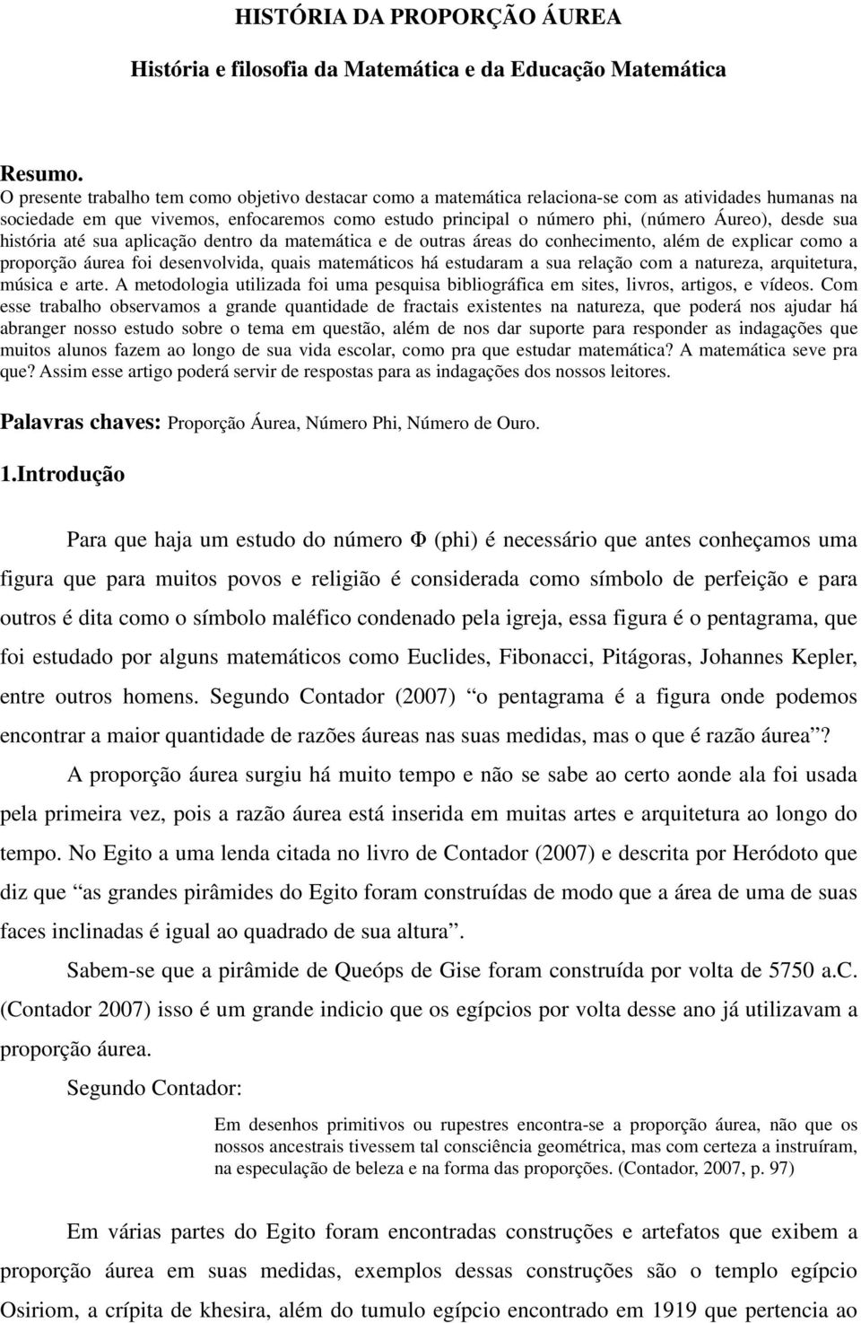 desde sua história até sua aplicação dentro da matemática e de outras áreas do conhecimento, além de explicar como a proporção áurea foi desenvolvida, quais matemáticos há estudaram a sua relação com