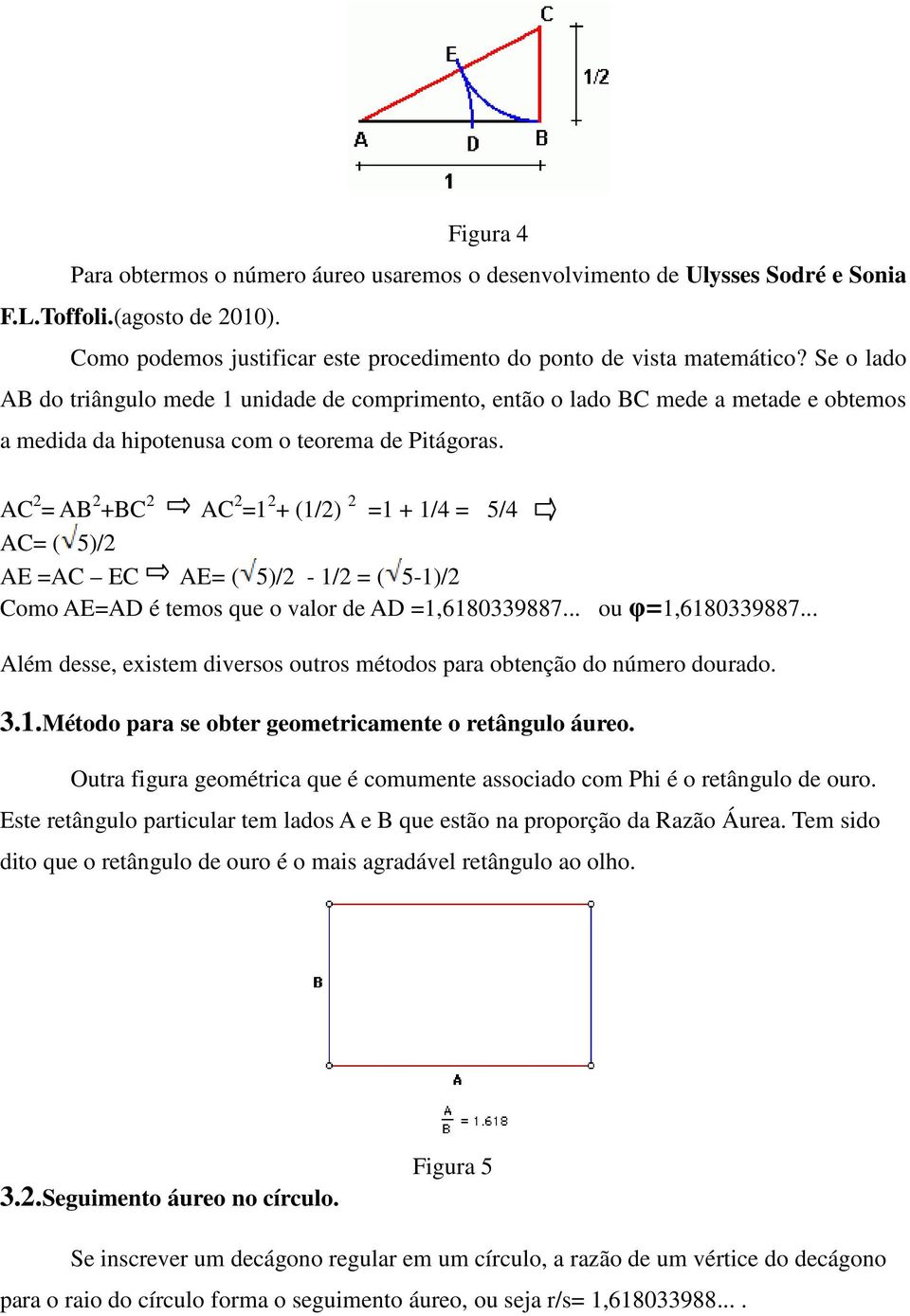 AC 2 = AB 2 +BC 2 AC 2 =1 2 + (1/2) 2 =1 + 1/4 = 5/4 AC= ( 5)/2 AE =AC EC AE= ( 5)/2-1/2 = ( 5-1)/2 Como AE=AD é temos que o valor de AD =1,6180339887... ou φ=1,6180339887.