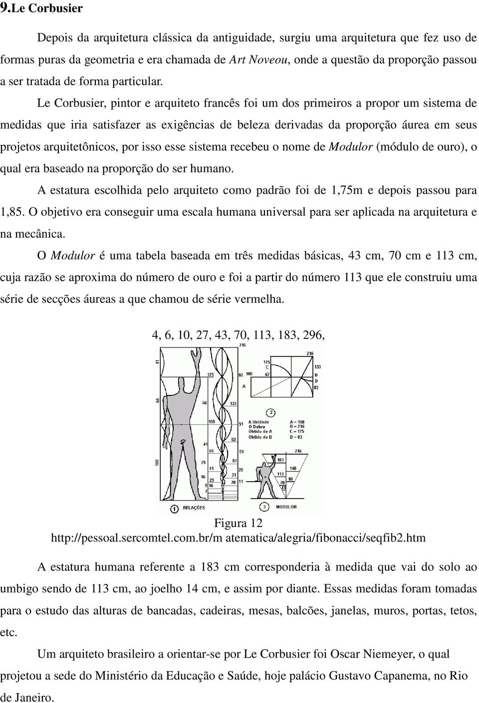 Le Corbusier, pintor e arquiteto francês foi um dos primeiros a propor um sistema de medidas que iria satisfazer as exigências de beleza derivadas da proporção áurea em seus projetos arquitetônicos,