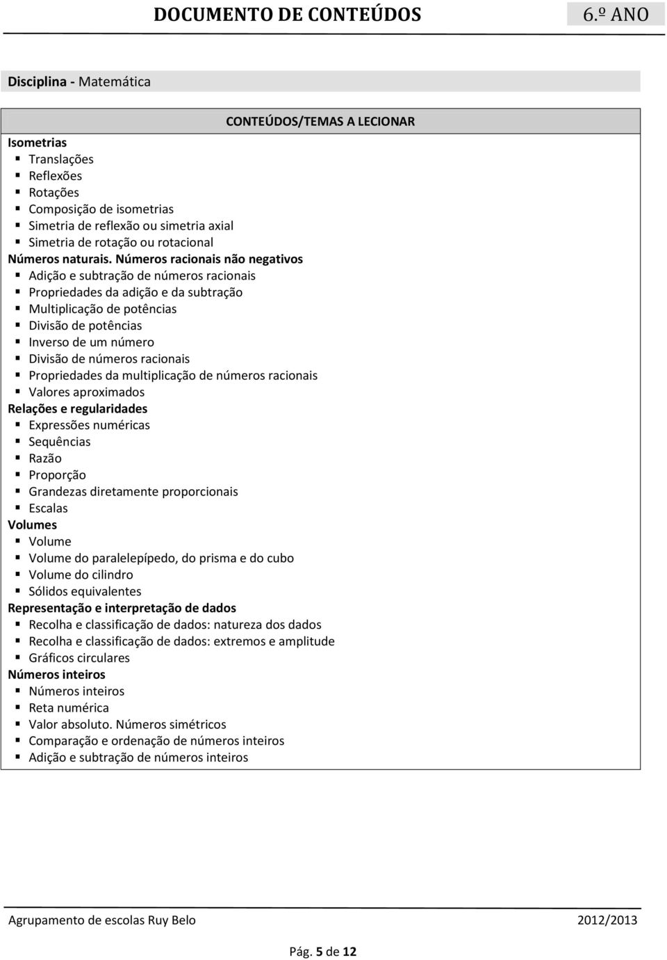 racionais Propriedades da multiplicação de números racionais Valores aproximados Relações e regularidades Expressões numéricas Sequências Razão Proporção Grandezas diretamente proporcionais Escalas