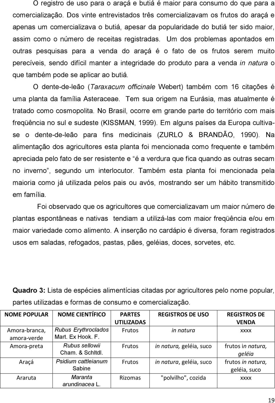 Um dos problemas apontados em outras pesquisas para a venda do araçá é o fato de os frutos serem muito perecíveis, sendo difícil manter a integridade do produto para a venda in natura o que também