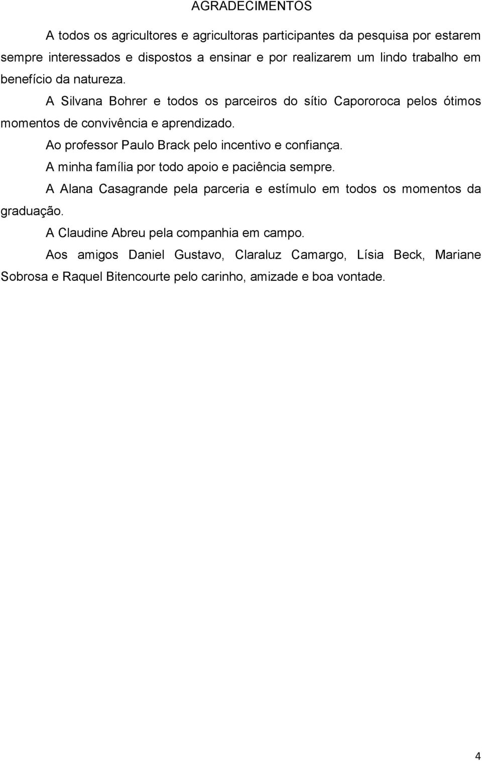 Ao professor Paulo Brack pelo incentivo e confiança. A minha família por todo apoio e paciência sempre.