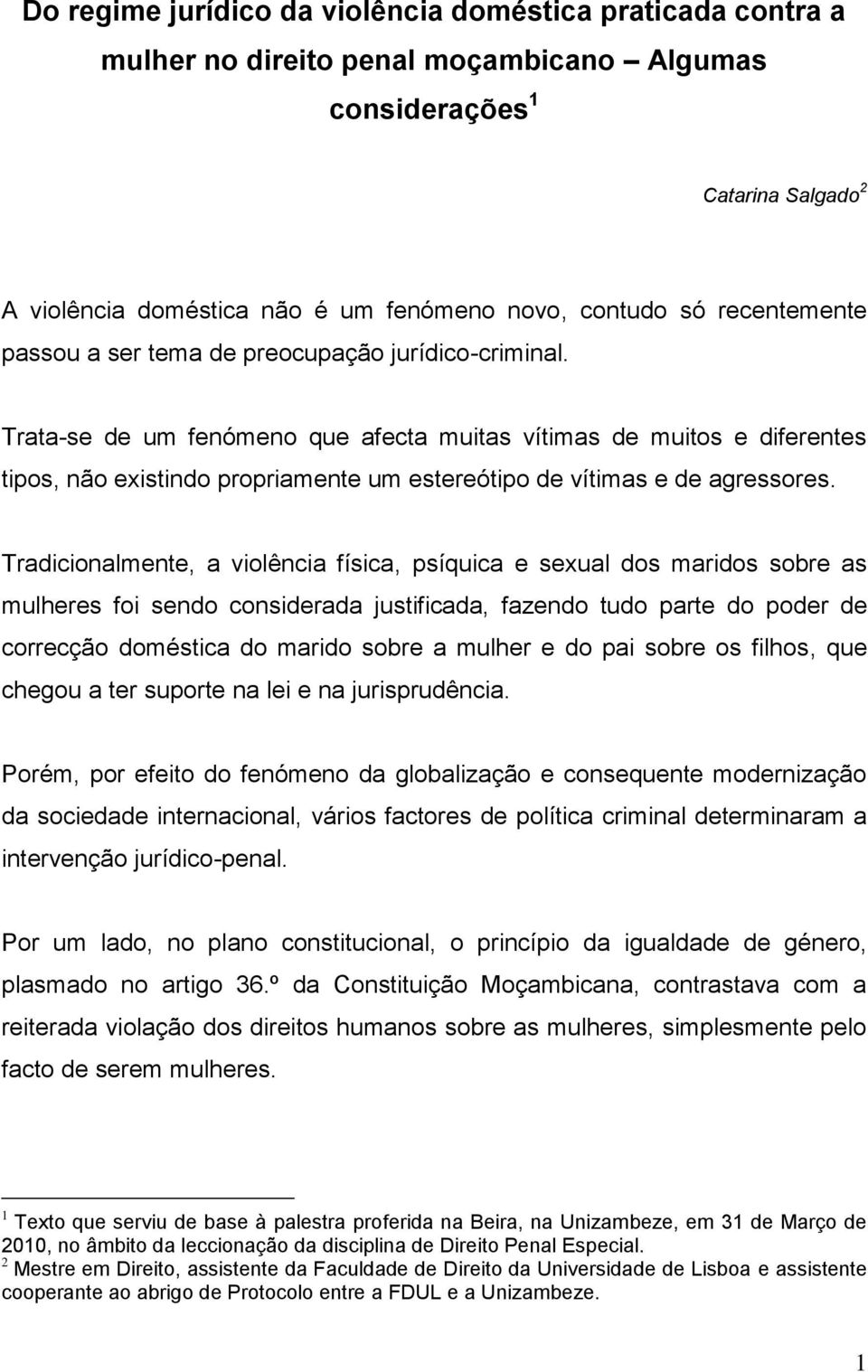 Trata-se de um fenómeno que afecta muitas vítimas de muitos e diferentes tipos, não existindo propriamente um estereótipo de vítimas e de agressores.