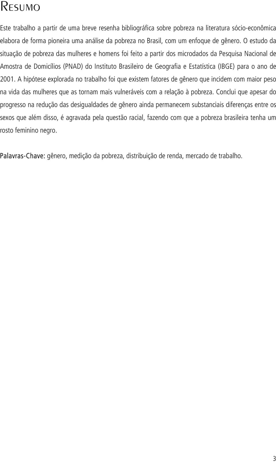 para o ano de 2001. A hipótese explorada no trabalho foi que existem fatores de gênero que incidem com maior peso na vida das mulheres que as tornam mais vulneráveis com a relação à pobreza.