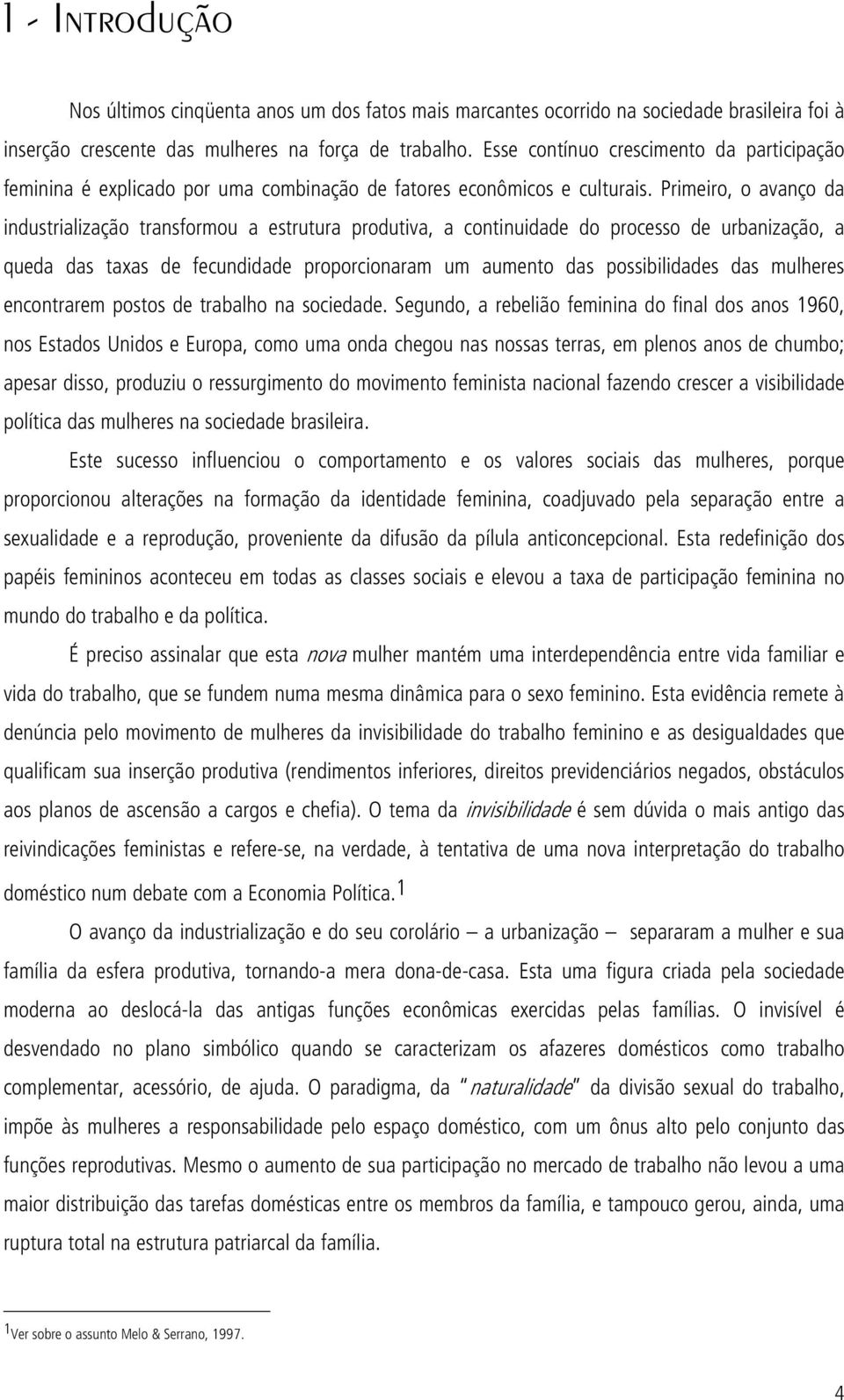 Primeiro, o avanço da industrialização transformou a estrutura produtiva, a continuidade do processo de urbanização, a queda das taxas de fecundidade proporcionaram um aumento das possibilidades das