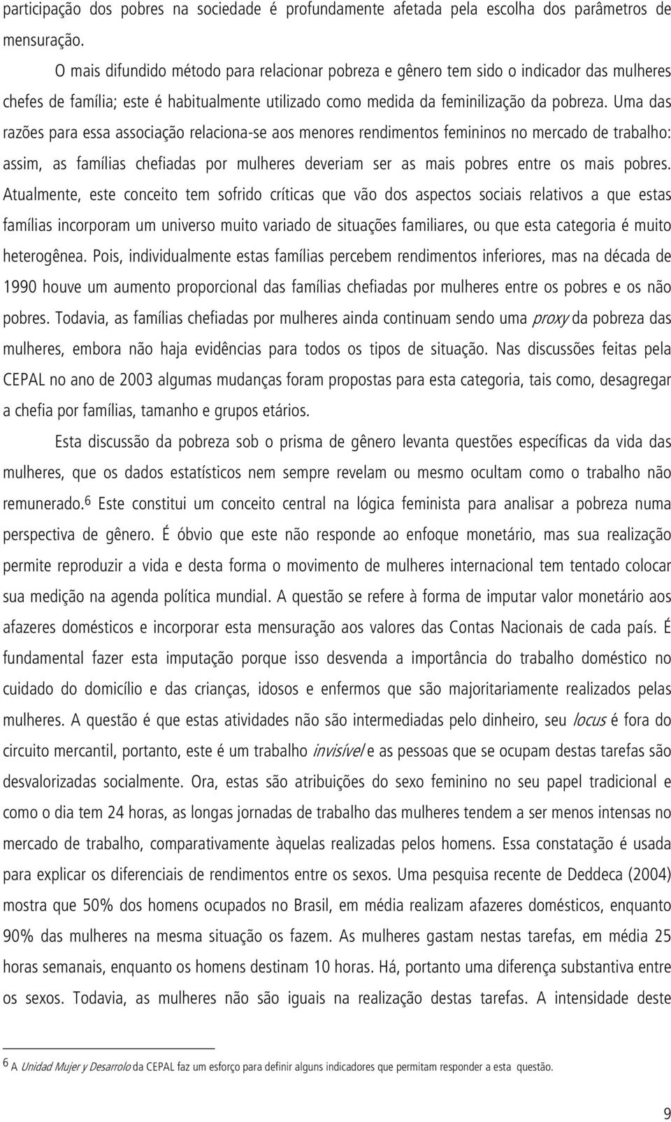 Uma das razões para essa associação relaciona-se aos menores rendimentos femininos no mercado de trabalho: assim, as famílias chefiadas por mulheres deveriam ser as mais pobres entre os mais pobres.