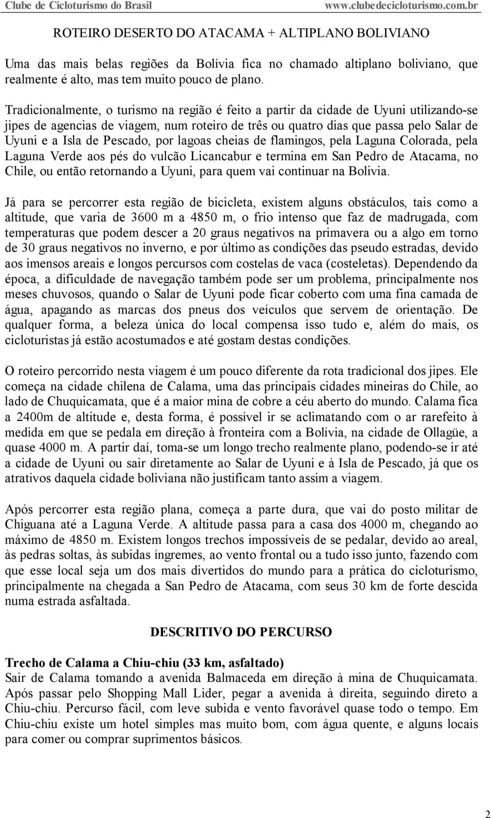 Pescado, por lagoas cheias de flamingos, pela Laguna Colorada, pela Laguna Verde aos pés do vulcão Licancabur e termina em San Pedro de Atacama, no Chile, ou então retornando a Uyuni, para quem vai