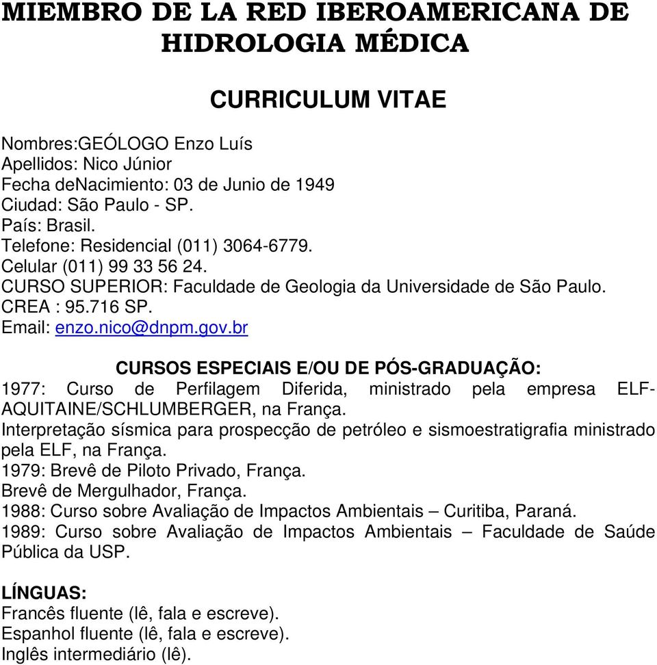 br CURSOS ESPECIAIS E/OU DE PÓS-GRADUAÇÃO: 1977: Curso de Perfilagem Diferida, ministrado pela empresa ELF- AQUITAINE/SCHLUMBERGER, na França.