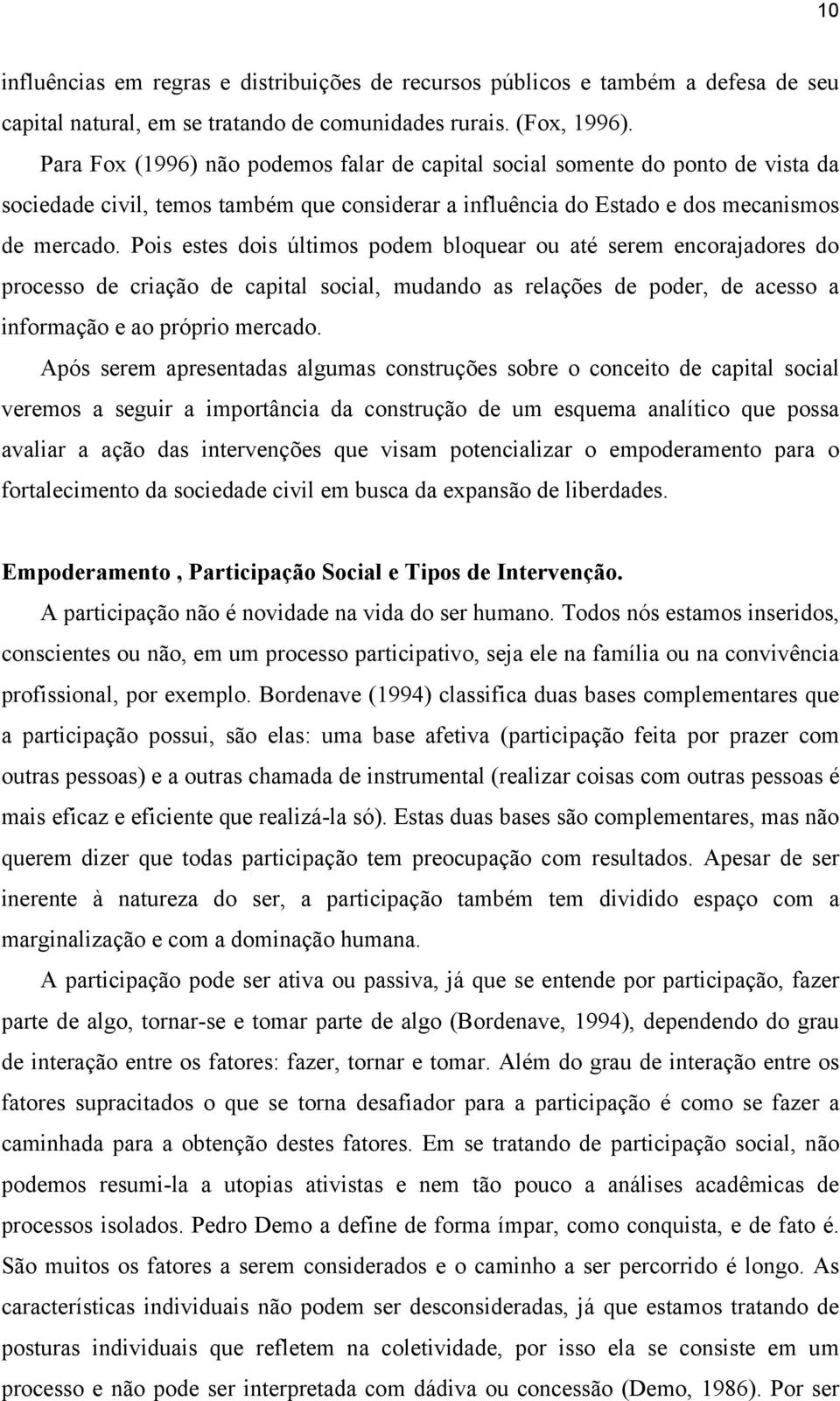 Pois estes dois últimos podem bloquear ou até serem encorajadores do processo de criação de capital social, mudando as relações de poder, de acesso a informação e ao próprio mercado.