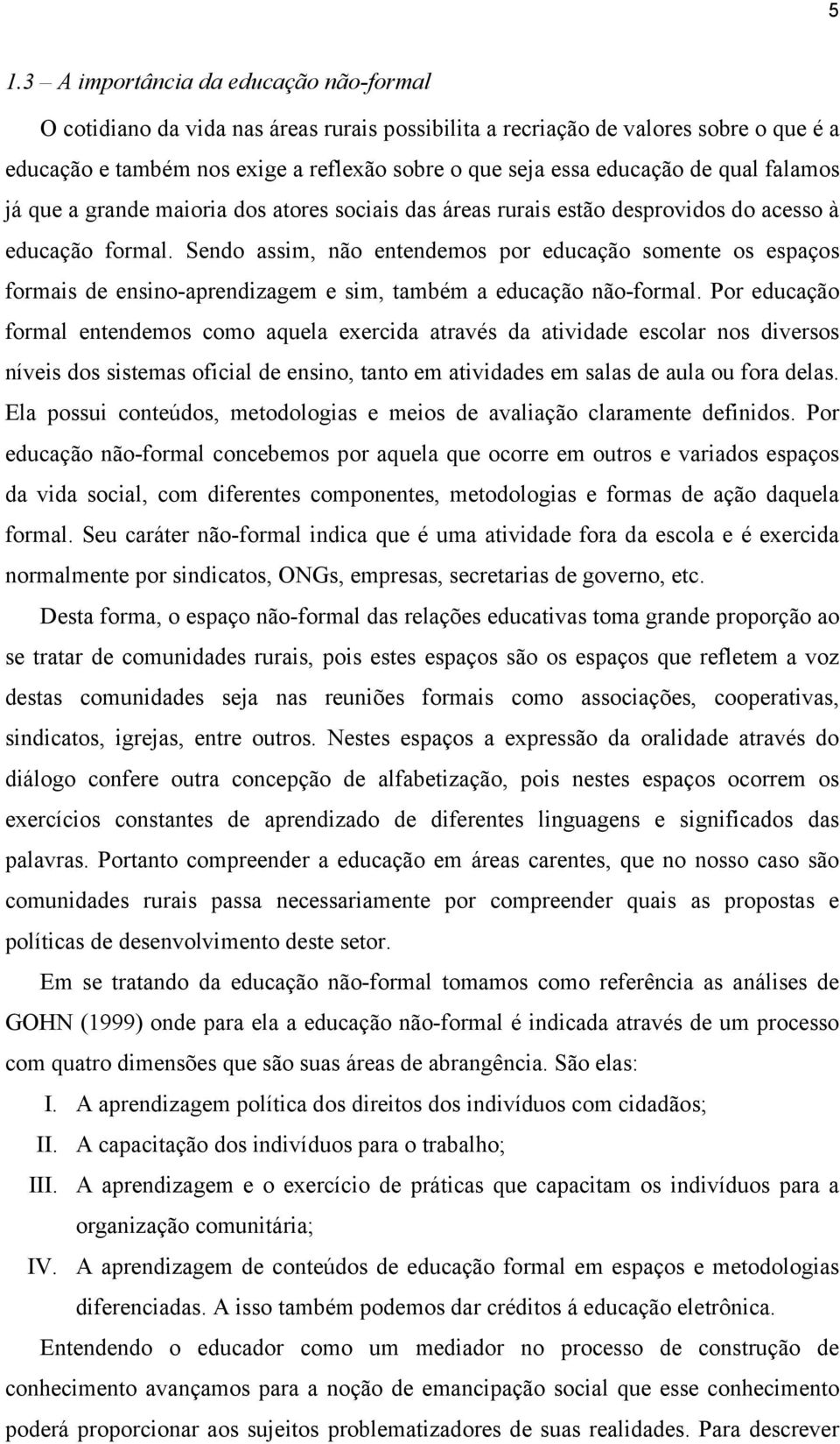 Sendo assim, não entendemos por educação somente os espaços formais de ensino-aprendizagem e sim, também a educação não-formal.