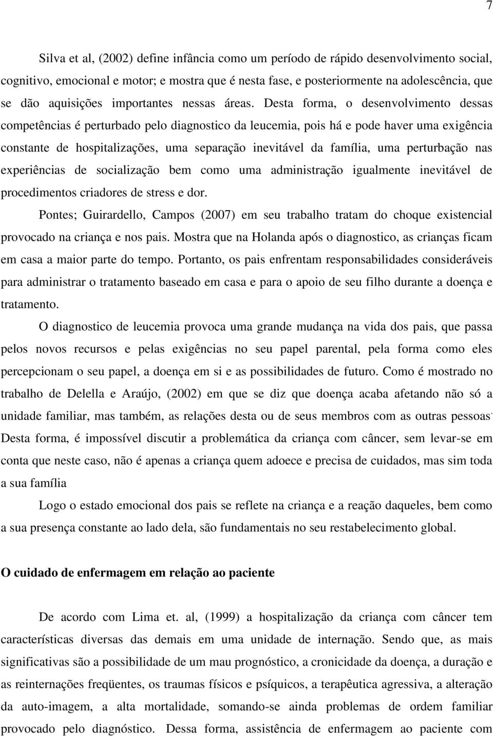 Desta forma, o desenvolvimento dessas competências é perturbado pelo diagnostico da leucemia, pois há e pode haver uma exigência constante de hospitalizações, uma separação inevitável da família, uma