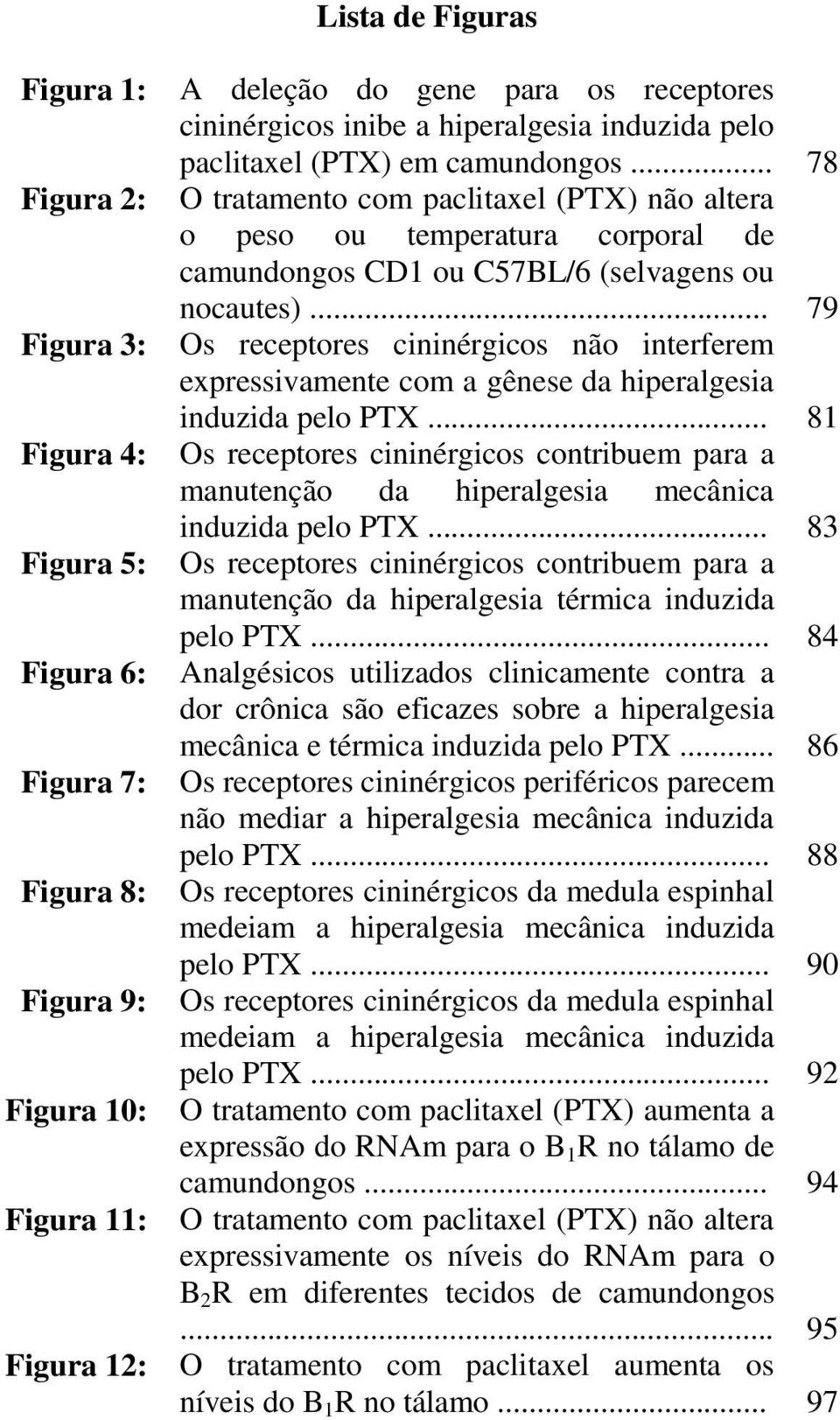 .. 79 Os receptores cininérgicos não interferem expressivamente com a gênese da hiperalgesia induzida pelo PTX.