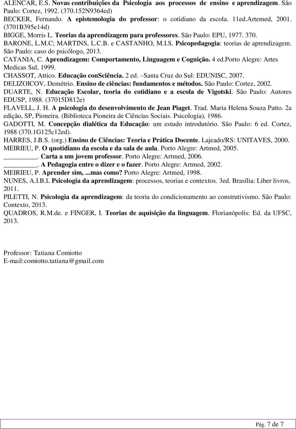 São Paulo: caso do psicólogo, 2013. CATANIA, C. Aprendizagem: Comportamento, Linguagem e Cognição. 4 ed.porto Alegre: Artes Medicas Sul, 1999. CHASSOT, Attico. Educação consciência. 2 ed.